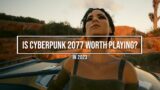 Is Cyberpunk 2077 Worth Playing In 2023